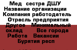 Мед. сестра ДШУ › Название организации ­ Компания-работодатель › Отрасль предприятия ­ Другое › Минимальный оклад ­ 1 - Все города Работа » Вакансии   . Бурятия респ.